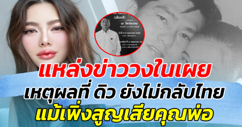 แหล่งข่าววงในเผย เหตุผลที่ ดิว ยังไม่กลับไทย แม้เพิ่งสูญเสียคุณพ่อไป