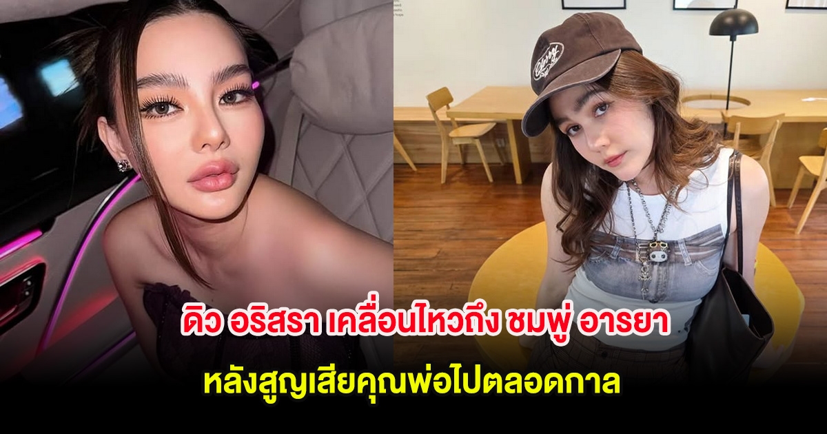 ดิว อริสรา เคลื่อนไหวถึง ชมพู่ อารยา หลังสูญเสียคุณพ่อไปตลอดกาล
