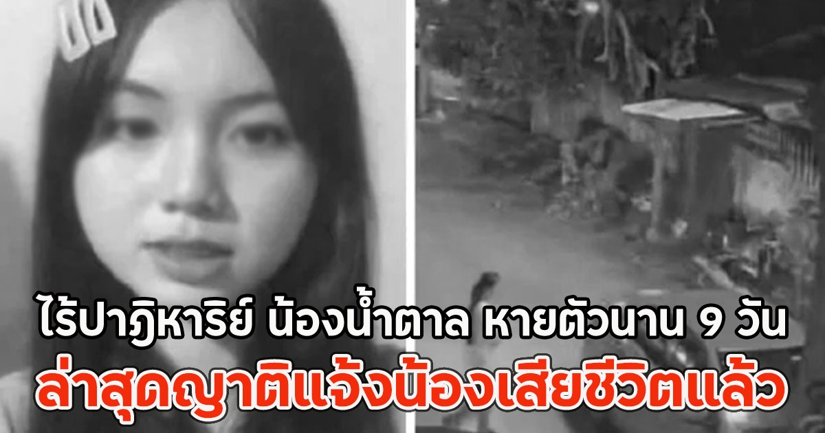 ไร้ปาฎิหาริย์ น้องน้ำตาล หายตัวนาน 9 วัน ล่าสุดญาติแจ้งน้องเสียชีวิตแล้ว