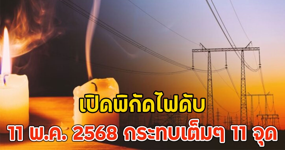 เปิดพิกัดไฟดับ 11 พ.ค. 2568 กระทบเต็มๆ 11 จุด