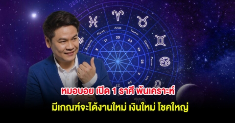 หมอบอย เปิด 1 ราศี พ้นเคราะห์ มีเกณฑ์จะได้งานใหม่ เงินใหม่ โชคใหญ่