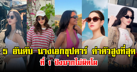 5 อันดับ นางเอกซุปตาร์ ค่าตัวสูงที่สุด ที่ 1 ปังมากไม่ผิดโผ