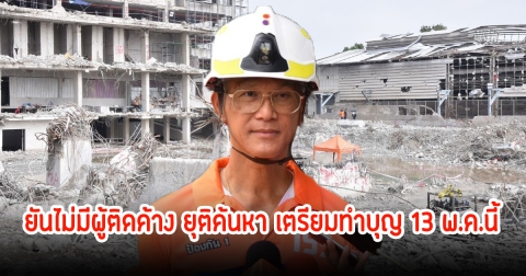 ยืนยัน! ไม่มีผู้ติดค้างเพิ่ม เตรียมทําบุญ 13 พ.ค. หลังยุติค้นหา ก่อนถอนกําลังออกจากพื้นที่