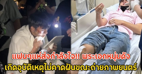 แฟนๆแห่ส่งกำลังใจ!! พระเอกหนุ่มดัง เกิดอุบัติเหตุไม่คาดฝันขณะถ่ายภาพยนตร์