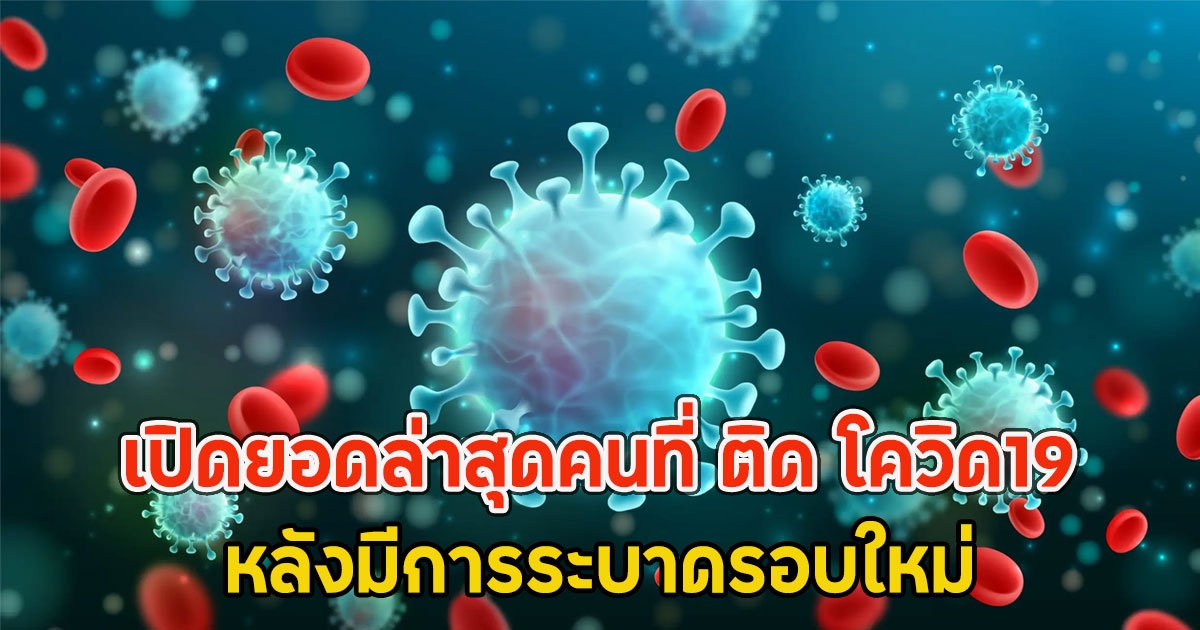เปิดยอดล่าสุดคนที่ ติด โควิด19 หลังมีการระบาดรอบใหม่
