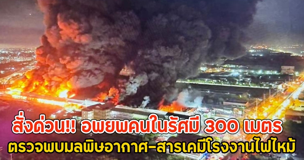 สั่งด่วน!! อพยพคนในรัศมี 300 เมตร ตรวจพบมลพิษอากาศ-สารเคมีโรงงานไฟไหม้