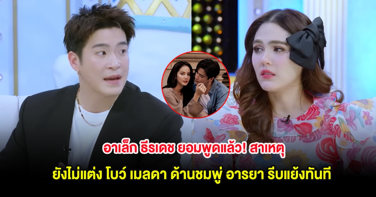 อาเล็ก ธีรเดช ยอมพูดแล้ว! สาเหตุยังไม่แต่ง โบว์ เมลดา ด้านชมพู่ อารยา รีบแย้งทันที