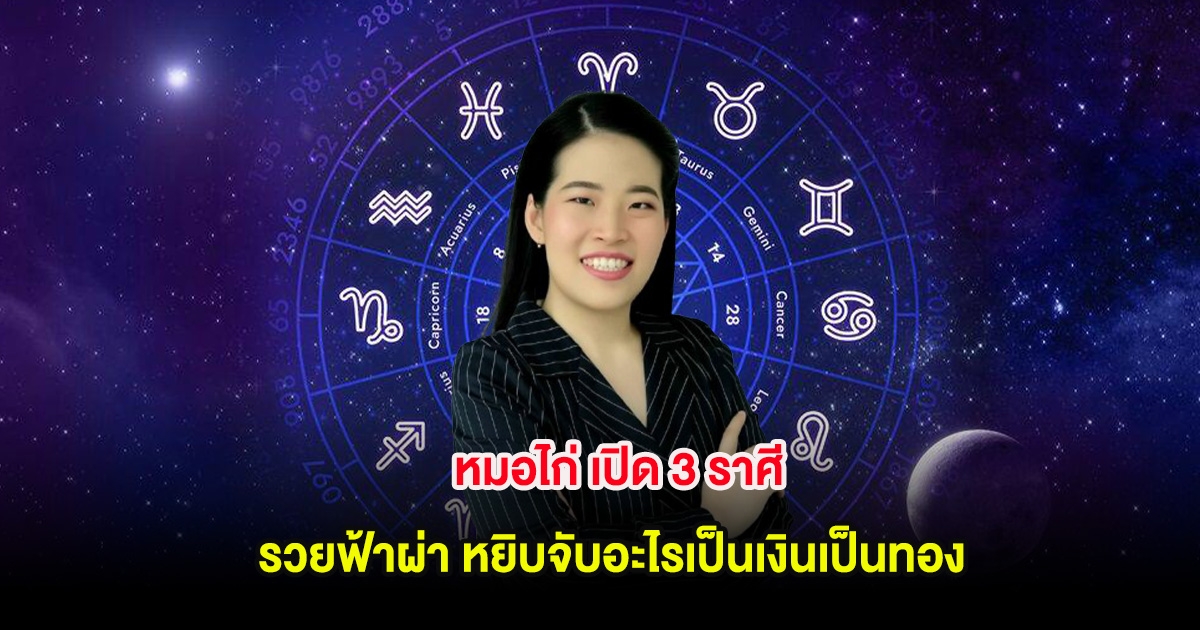 หมอไก่ เปิด 3 ราศี รวยฟ้าผ่า หยิบจับอะไรเป็นเงินเป็นทอง