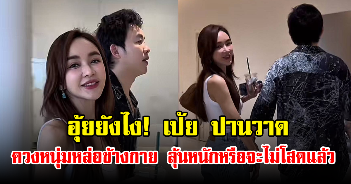 อุ้ยยังไง! เป้ย ปานวาด ควงหนุ่มหล่อข้างกาย ลุ้นหนักหรือจะไม่โสดแล้ว