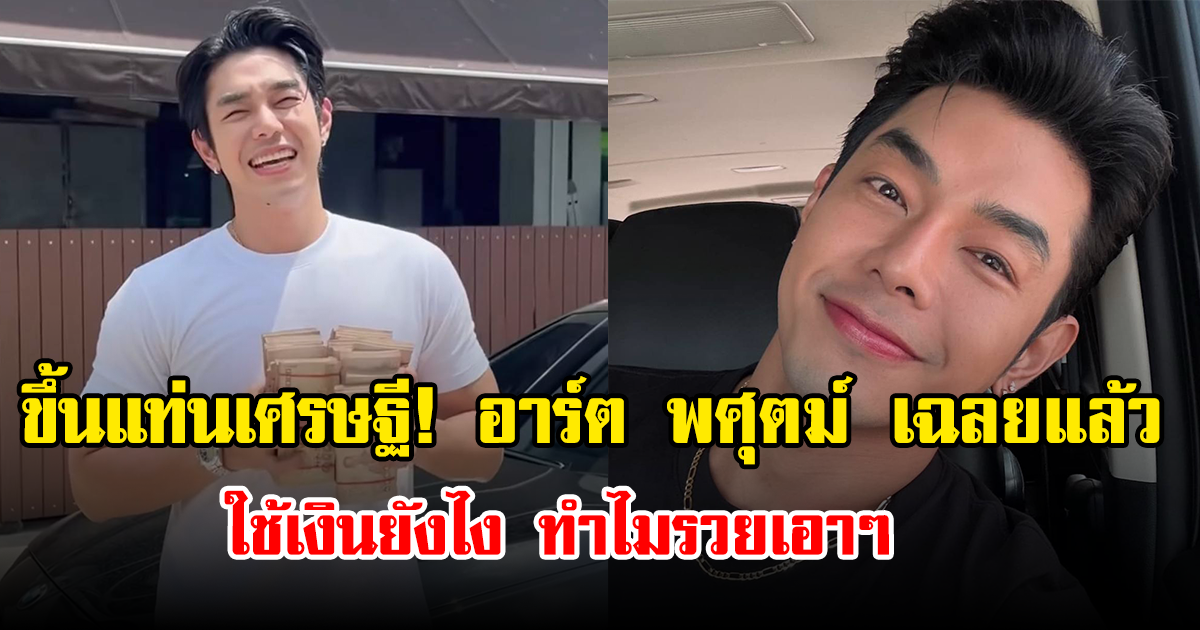 ขึ้นแท่นเศรษฐี! อาร์ต พศุตม์ เฉลยแล้ว ใช้เงินยังไง ทำไมรวยเอาๆ