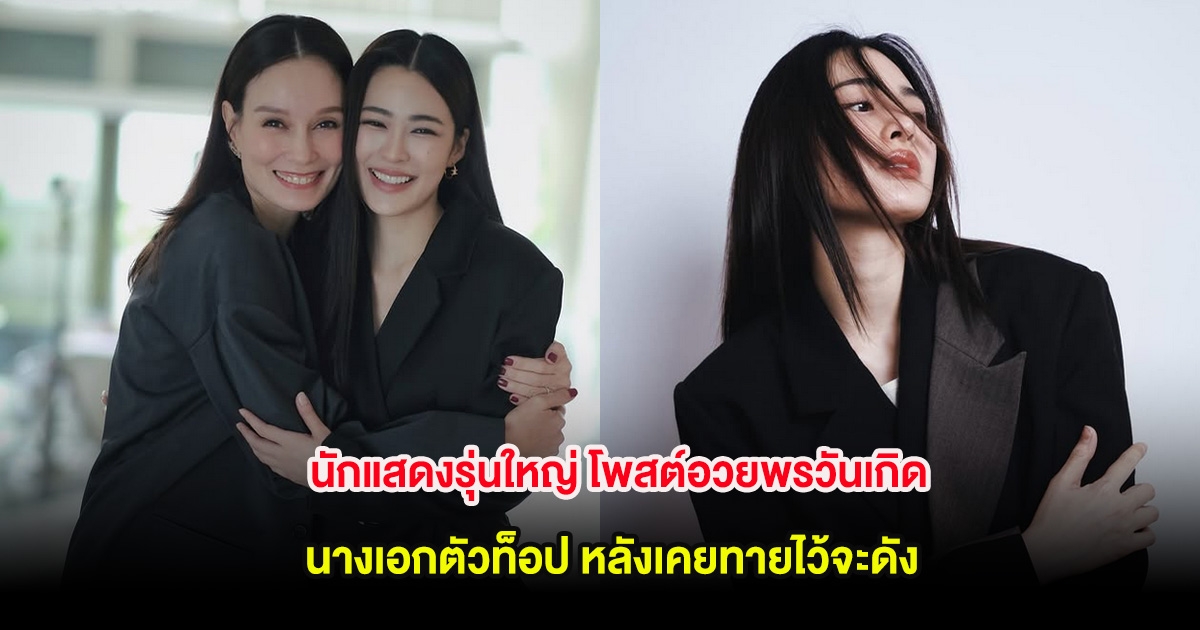 นักแสดงรุ่นใหญ่ โพสต์อวยพรวันเกิดนางเอกตัวท็อป หลังเคยทายไว้จะดัง