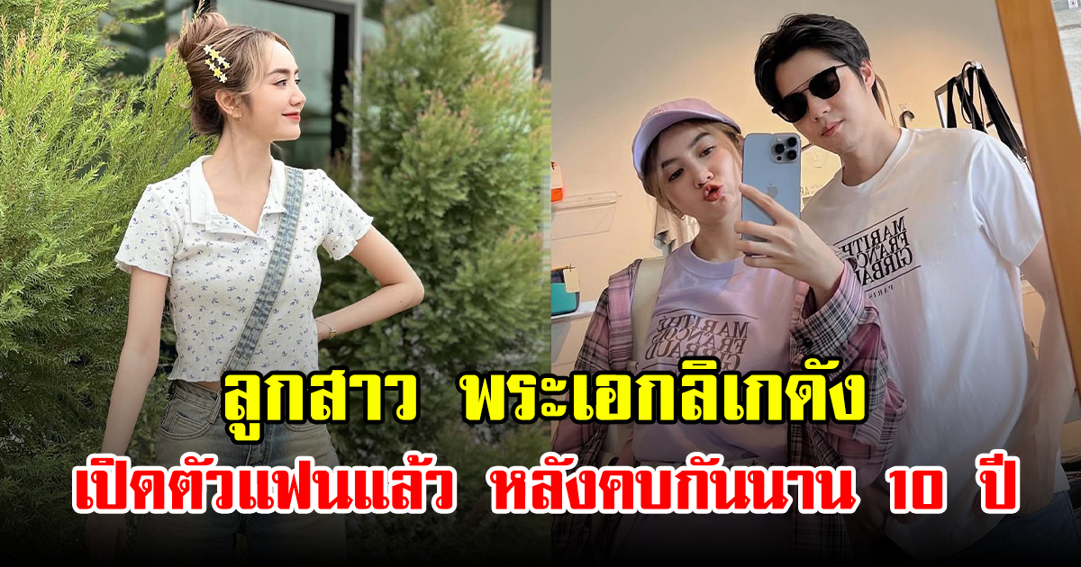 ลูกสาว พระเอกลิเกดัง เปิดตัวแฟนแล้ว หลังคบกันนาน 10 ปี