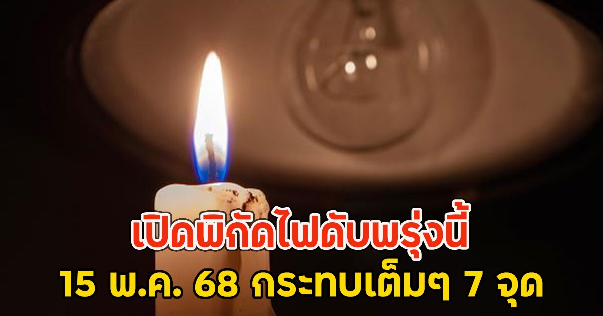 เปิดพิกัดไฟดับพรุ่งนี้ 15 พ.ค. 68 กระทบเต็มๆ 7 จุด
