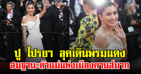 ปู ไปรยา ลุคเดินพรมแดง สมฐานะตัวแม่แห่งเมืองคานส์มาก