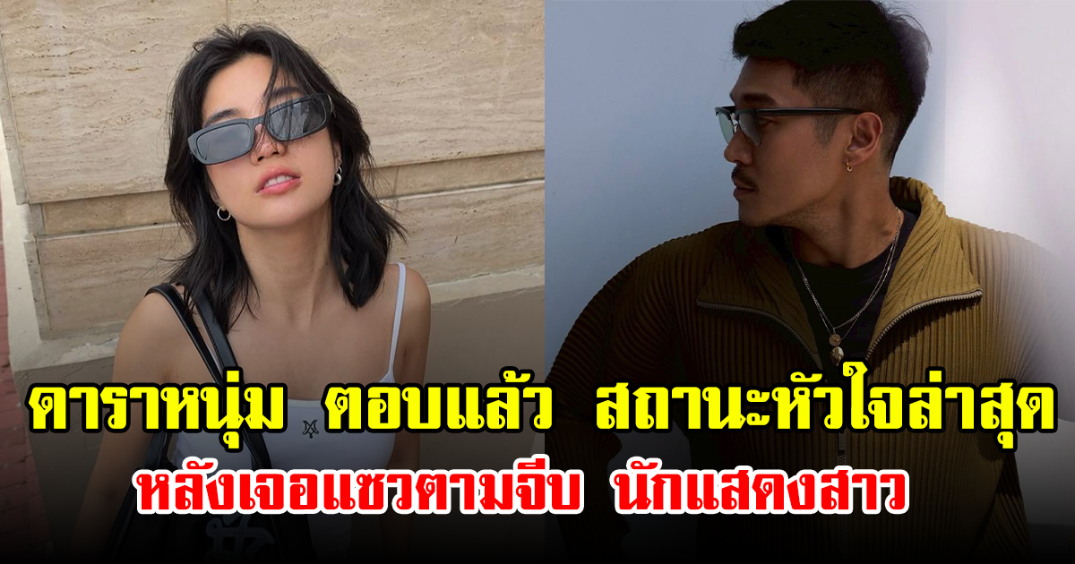 ดาราหนุ่ม ตอบแล้ว สถานะหัวใจล่าสุด หลังเจอแซวตามจีบ นักแสดงสาว