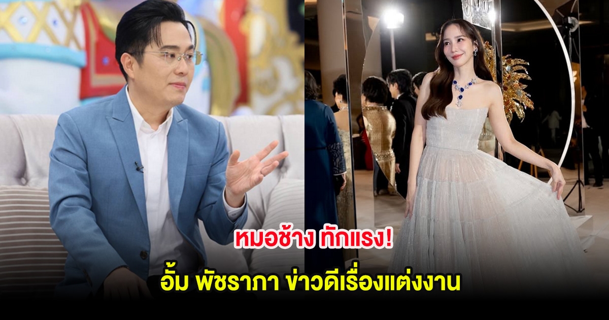 หมอช้าง ทักแรง! อั้ม พัชราภา ข่าวดีเรื่องแต่งงาน
