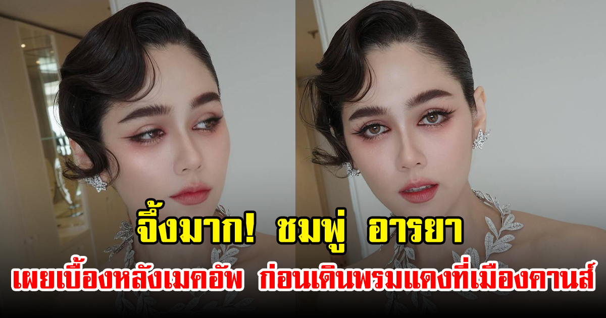 จึ้งมาก! ชมพู่ อารยา เผยเบื้องหลังเมคอัพ ก่อนเดินพรมแดงที่เมืองคานส์