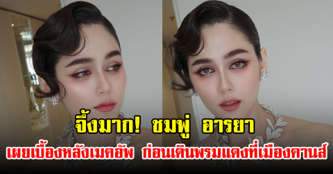 จึ้งมาก! ชมพู่ อารยา เผยเบื้องหลังเมคอัพ ก่อนเดินพรมแดงที่เมืองคานส์