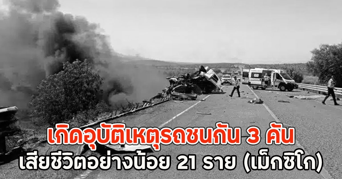 เกิดอุบัติเหตุรถชนกัน 3 คัน เสียชีวิตอย่างน้อย 21 ราย (เม็กซิโก)