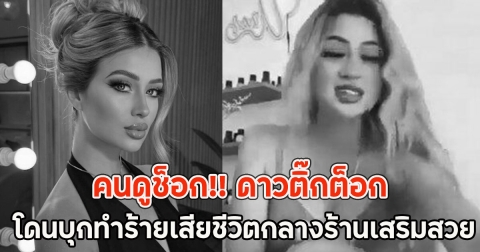 คนดูช็อก!! ดาวติ๊กต็อก โดนบุกทำร้ายเสียชีวิตกลางร้านเสริมสวย