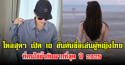 โหลสุดๆ เปิด 10 อันดับชื่อเล่นผู้หญิงไทย ที่คนใช้ซ้ำกันมากที่สุด ปี 2025