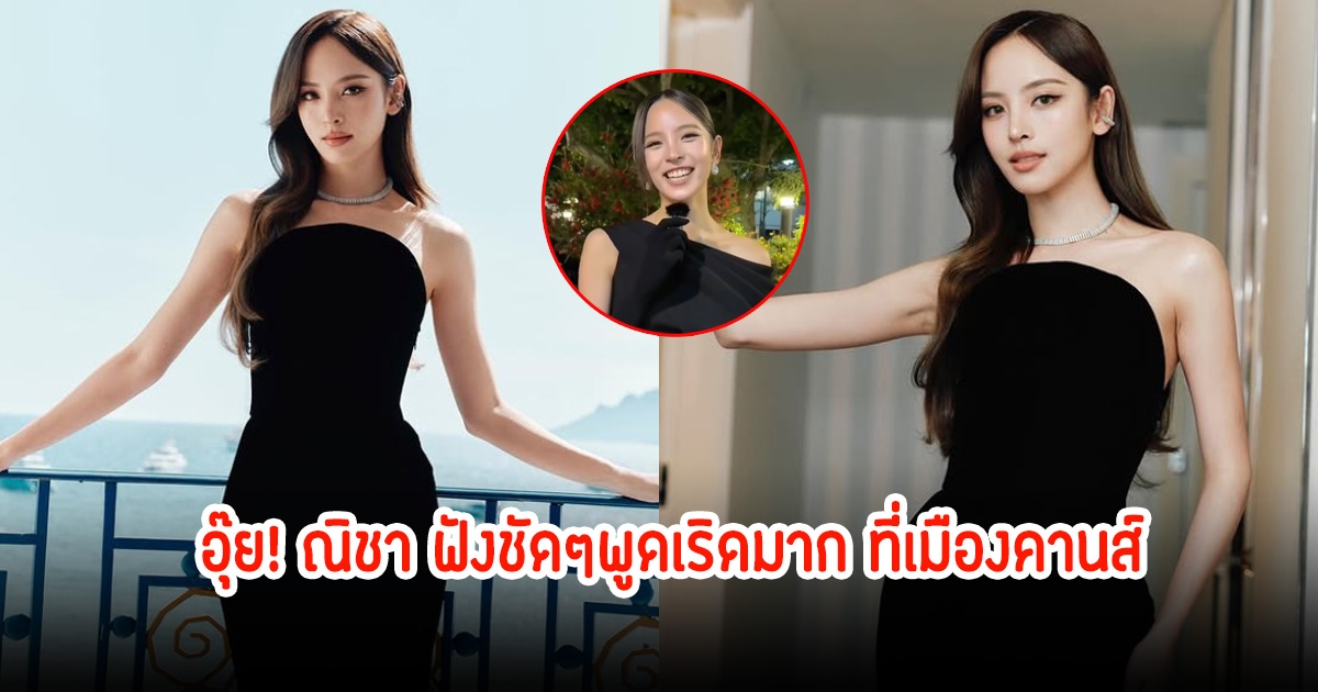 อุ๊ย! ณิชา ฟังชัดๆพูดเริดมาก สปีคอิงลิช หลังไปเดินพรมแดงเมืองคานส์