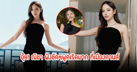 อุ๊ย! ณิชา ฟังชัดๆพูดเริดมาก สปีคอิงลิช หลังไปเดินพรมแดงเมืองคานส์
