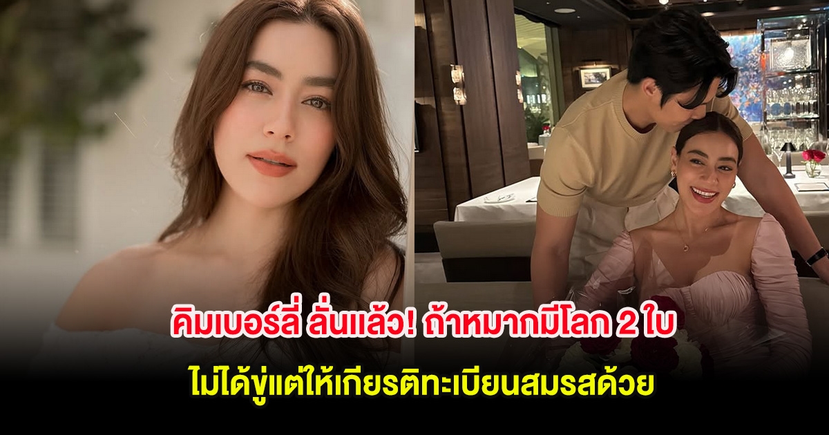 คิมเบอร์ลี่ ลั่นเเล้ว! ถ้าหมากมีโลก 2 ใบ ไม่ได้ขู่แต่ให้เกียรติทะเบียนสมรสด้วย