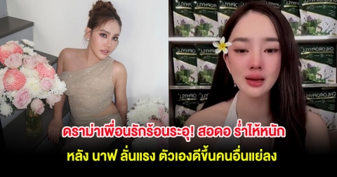 ดราม่าเพื่อนรักร้อนระอุ! สอดอ ร่ำไห้หนัก หลัง นาฟ ลั่นแรง ตัวเองดีขึ้นคนอื่นแย่ลง