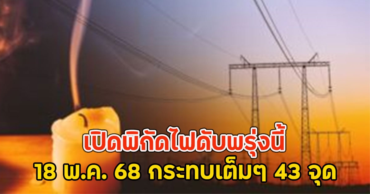 เปิดพิกัดไฟดับพรุ่งนี้ 18 พ.ค. 68 กระทบเต็มๆ 43 จุด
