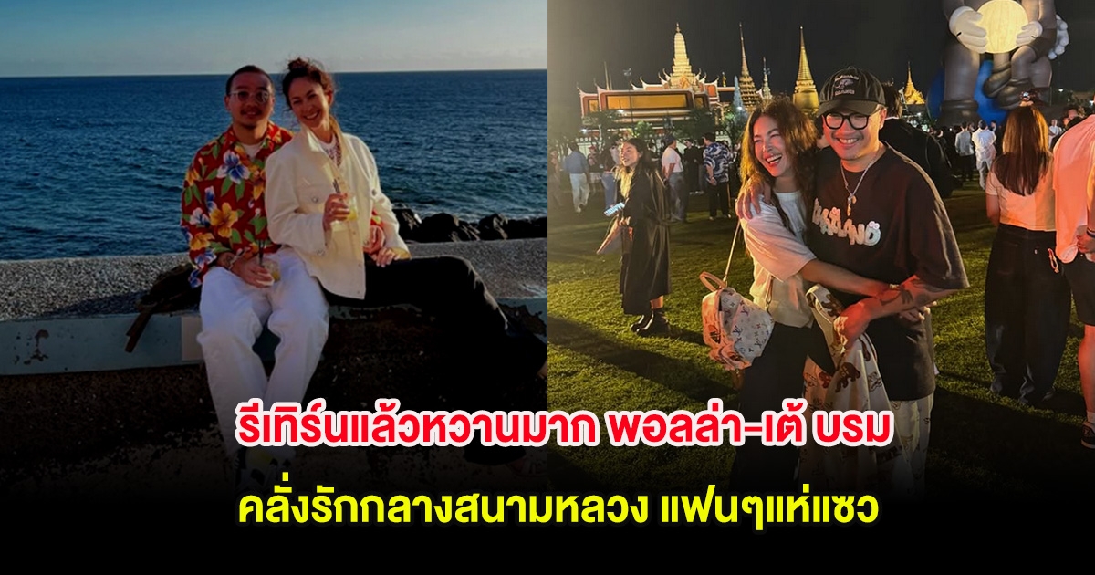 รีเทิร์นแล้วหวานมาก พอลล่า-เต้ บรม คลั่งรักกลางสนามหลวง แฟนๆแห่แซว