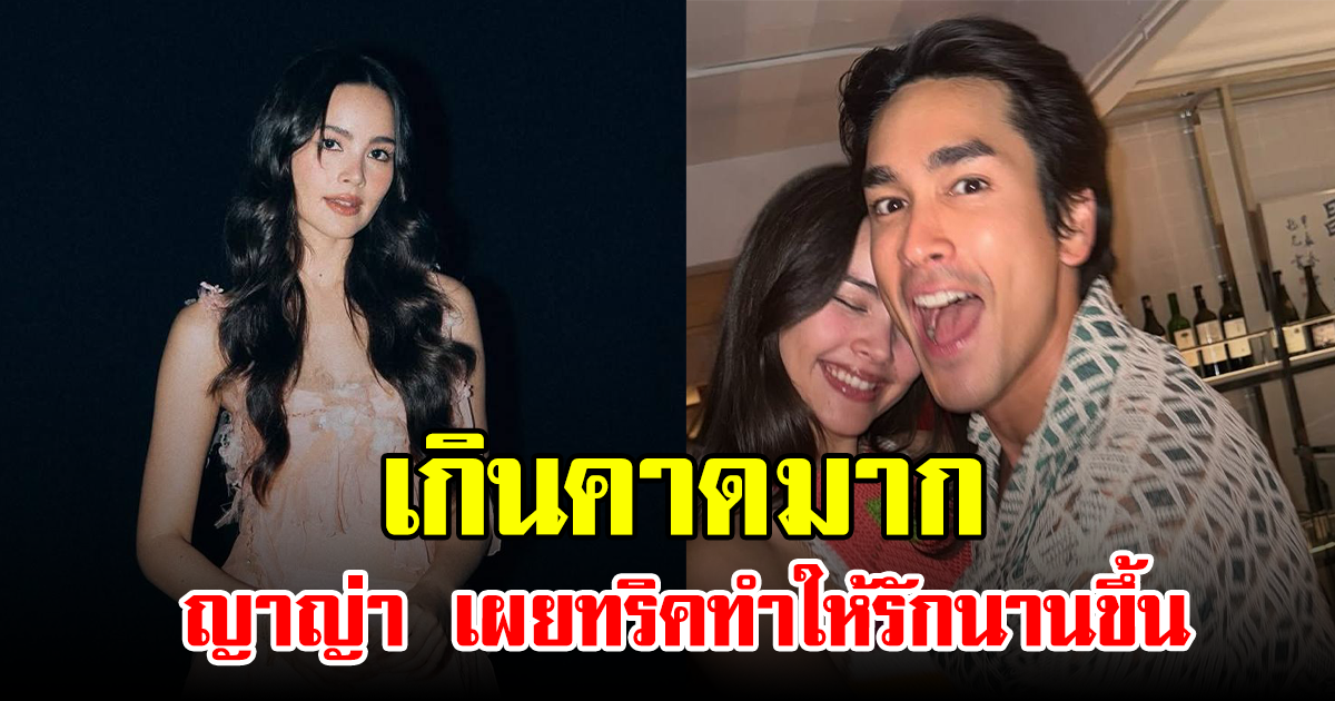 เกินคาดมาก ญาญ่า เผยทริคทำให้รักนานขึ้น