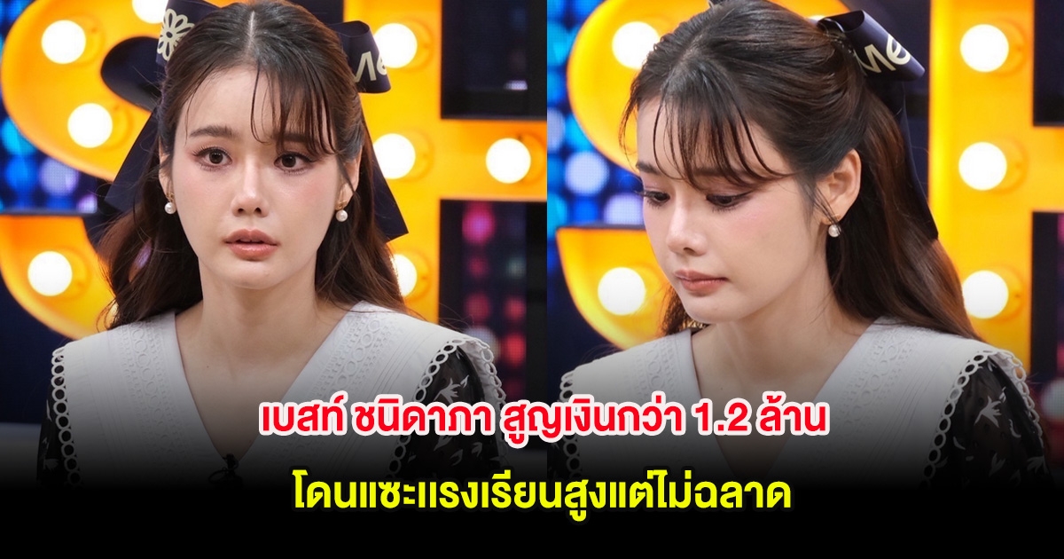 เบสท์ ชนิดาภา สูญเงินกว่า 1.2 ล้าน โดนแซะเเรงเรียนสูงแต่ไม่ฉลาด