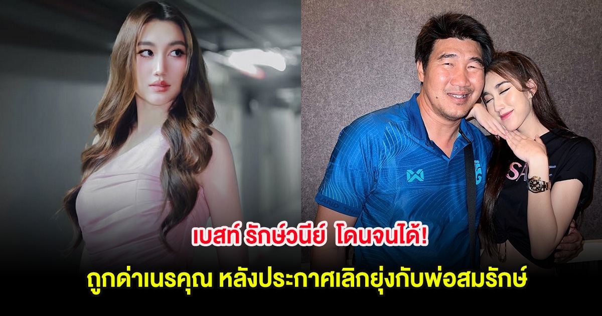 เบสท์ รักษ์วนีย์ โดนจนได้! ถูกด่าเนรคุณ หลังประกาศเลิกยุ่งกับพ่อสมรักษ์