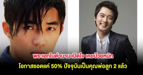 พระเอกในตำนาน เปิดใจ เคยป่วยหนัก โอกาสรอดแค่ 50% ปัจจุบันเป็นคุณพ่อลูก 2 แล้ว