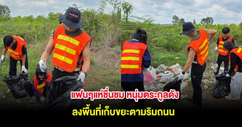 แฟนๆแห่ชื่นชม หนุ่มตระกูลดัง ลงพื้นที่เก็บขยะตามริมถนน