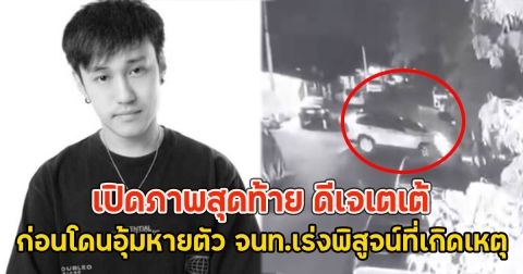 เปิดภาพสุดท้าย ดีเจเตเต้ ก่อนโดนอุ้มหายตัว จนท.เร่งพิสูจน์ที่เกิดเหตุ