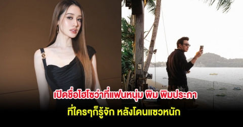 เปิดชื่อไฮโซว่าที่แฟนหนุ่ม พิม พิมประภา ที่ใครๆก็รู้จัก หลังโดนแซวหนัก