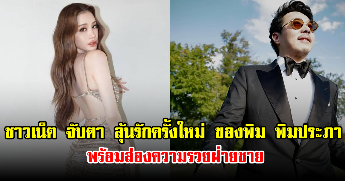 ชาวเน็ต จับตา ลุ้นรักครั้งใหม่ ของพิม พิมประภา พร้อมส่องความรวยฝ่ายชาย