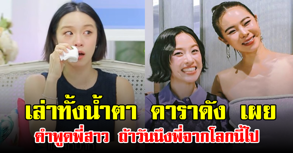 เล่าทั้งน้ำตา ดาราดัง  เผย คำพูดพี่สาว  ถ้าวันนึงพี่จากโลกนี้ไป