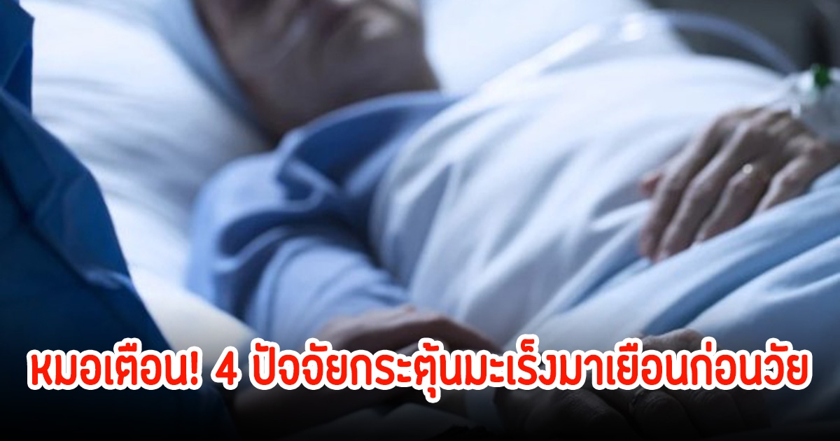 หมอเตือน! 4 ปัจจัยกระตุ้นมะเร็งมาเยือนก่อนวัย คนยุคใหม่เสี่ยงมาก