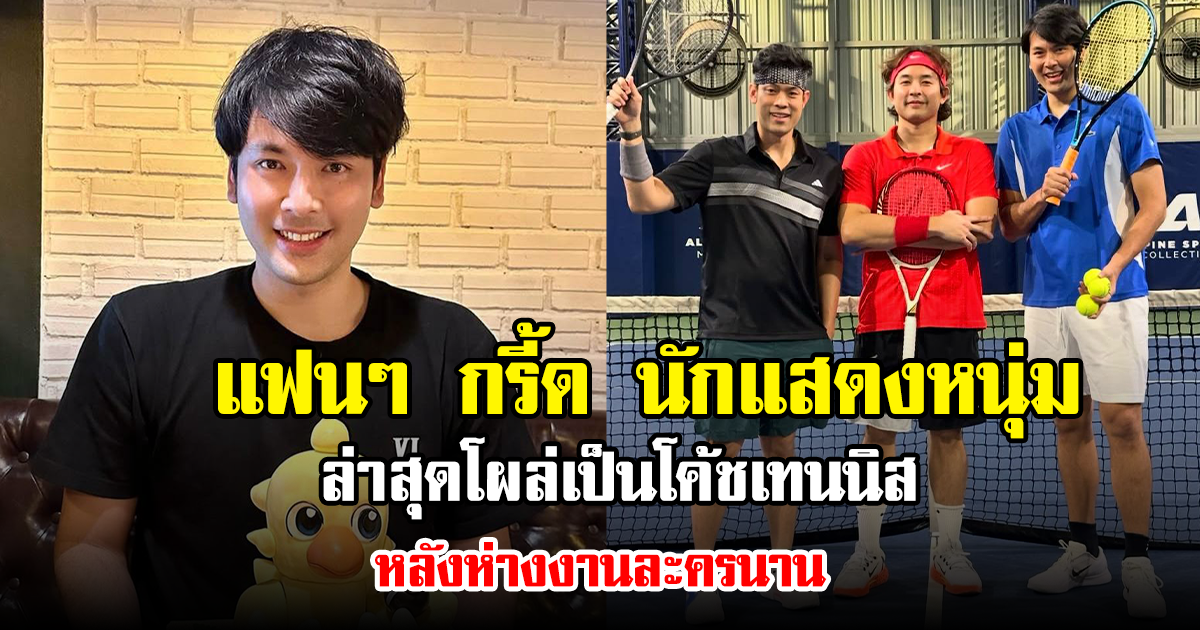 แฟนๆ กรี้ด นักแสดงหนุ่ม ล่าสุดโผล่เป็นโค้ชเทนนิส หลังห่างงานละครนาน