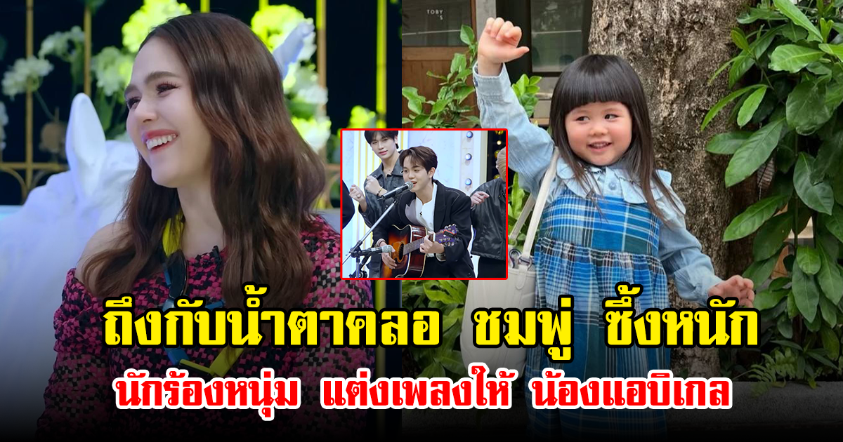 ถึงกับน้ำตาคลอ ชมพู่ ซึ้งหนัก นักร้องหนุ่ม แต่งเพลงให้ น้องแอบิเกล