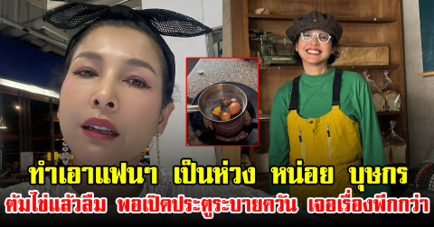 ทำเอาแฟนๆ เป็นห่วง หน่อย บุษกร ต้มไข่แล้วลืม พอเปิดประตูระบายควัน เจอเรื่องพีกกว่า