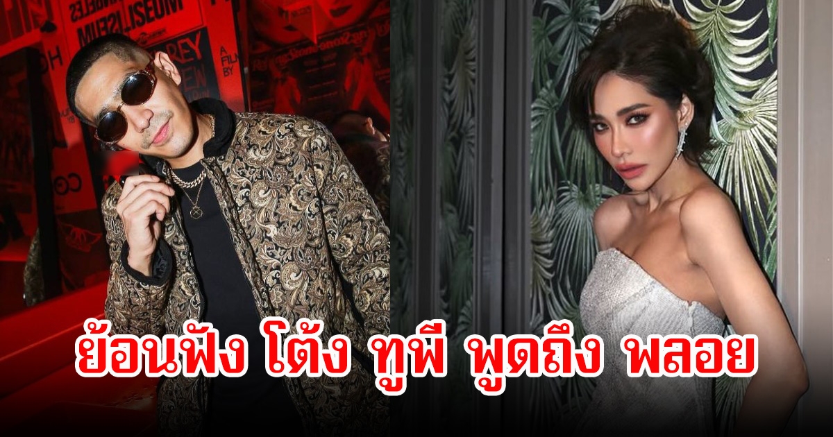 ย้อนฟัง โต้ง ทูพี พูดถึง พลอย เพราะหลายคนชอบมองว่าเป็นคนแรง ชาวเน็ตแห่คอมเมนต์สนั่น