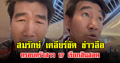 สมรักษ์ เคลียร์ชัด ข่าวลือ ครอบครัวสาว 17 เรียกสินสอด
