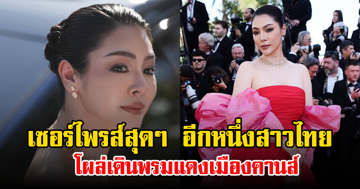 เซอร์ไพรส์สุดๆ อีกหนึ่งสาวไทย โผล่เดินพรมแดงเมืองคานส์