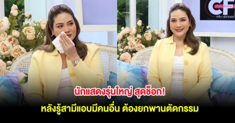 นักแสดงรุ่นใหญ่ สุดช็อก! หลังรู้สามีแอบมีคนอื่น ต้องยกพานตัดกรรม