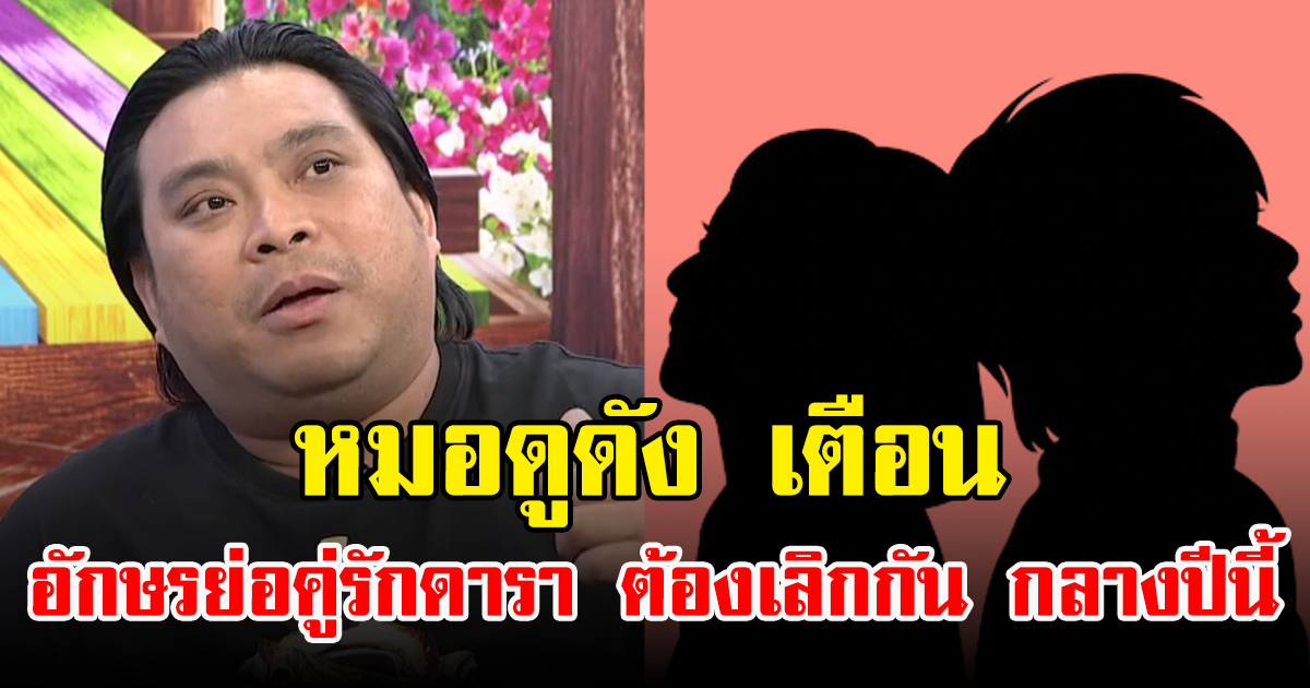 หมอดูดัง เตือน คู่รักดารา เผยอักษรย่อ ต้องเลิกกัน กลางปีแน่นอน