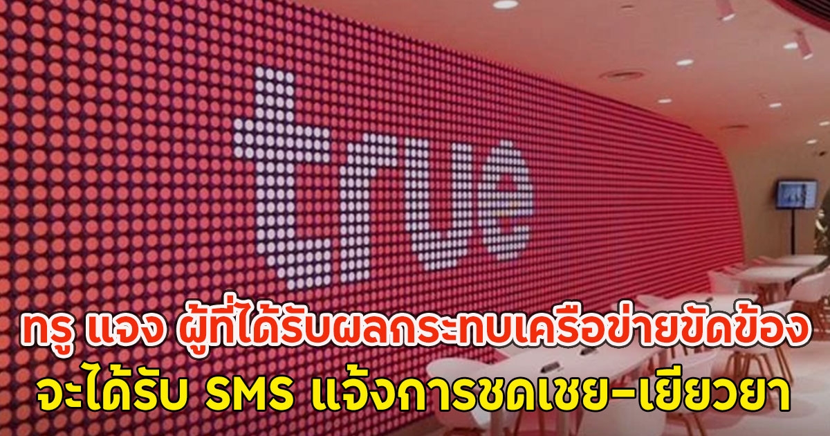 ทรู แจง ผู้ที่ได้รับผลกระทบเครือข่ายขัดข้อง จะได้รับ SMS แจ้งการชดเชย-เยียวยา